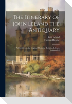 The Itinerary of John Leland the Antiquary: Publish'd From the Original Ms. in the Bodleian Library, Volumes 1-3