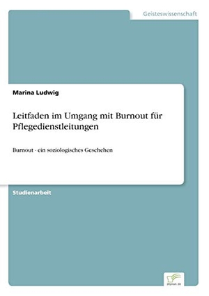 Ludwig, Marina. Leitfaden im Umgang mit Burnout für Pflegedienstleitungen - Burnout - ein soziologisches Geschehen. Diplom.de, 1998.