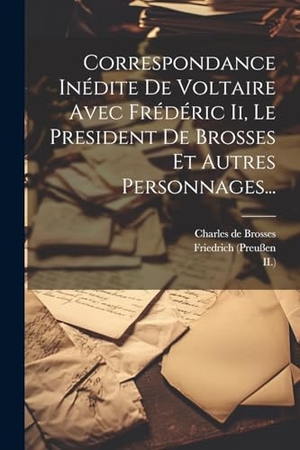 (Preußen, Friedrich / König. Correspondance Inédite De Voltaire Avec Frédéric Ii, Le President De Brosses Et Autres Personnages.... Creative Media Partners, LLC, 2000.
