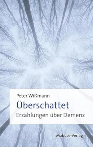 Wißmann, Peter. Überschattet - Erzählungen über Demenz. Mabuse-Verlag GmbH, 2024.