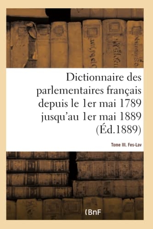 Robert. Dictionnaire Des Parlementaires Français Depuis Le 1er Mai 1789 Jusqu'au 1er Mai 1889 - Tome III - Fes-Lav. Hachette Livre, 2017.
