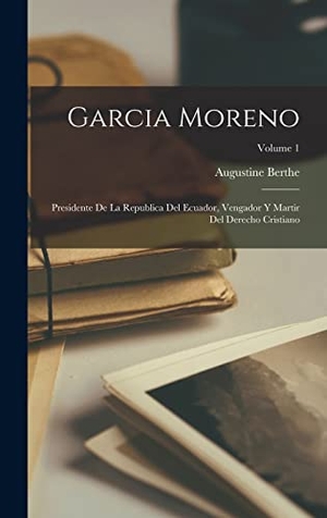 Berthe, Augustine. Garcia Moreno - Presidente de la Republica del Ecuador, vengador y martir del derecho cristiano; Volume 1. Creative Media Partners, LLC, 2022.