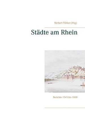 Flörken, Norbert (Hrsg.). Städte am Rhein - Berichte 1545 bis 1808. Books on Demand, 2021.