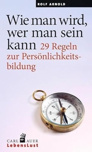 Arnold, Rolf. Wie man wird, wer man sein kann - 29 Regeln zur Persönlichkeitsbildung. Auer-System-Verlag, Carl, 2016.