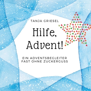 Griesel, Tanja. Hilfe, Advent! - Ein Adventsbegleiter fast ohne Zuckerguss. Books on Demand, 2019.