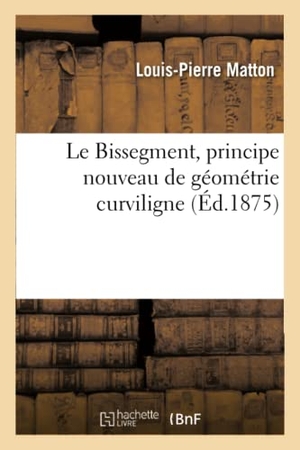 Matton. Le Bissegment, Principe Nouveau de Géométrie Curviligne. Hachette Livre - BNF, 2016.