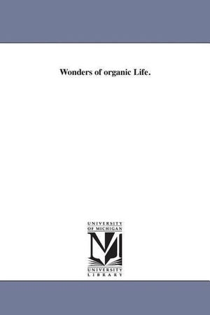 None. Wonders of organic Life.. UNIV OF MICHIGAN PR, 2006.