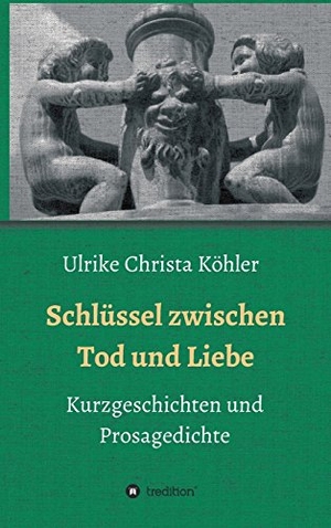 Köhler, Ulrike Christa. Schlüssel zwischen Tod und Liebe - Kurzgeschichten und Prosagedichte. tredition, 2017.