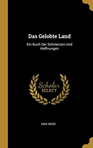 Brod, Max. Das Gelobte Land: Ein Buch Der Schmerzen Und Hoffnungen. Creative Media Partners, LLC, 2018.