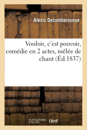 Decomberousse, Alexis / Jacques-Arsène-François-Polyc Ancelot. Vouloir, c'Est Pouvoir, Comédie En 2 Actes, Mêlée de Chant. Hachette Livre, 2020.