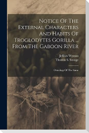 Notice Of The External Characters And Habits Of Troglodytes Gorilla ... From The Gaboon River: Osteology Of The Same