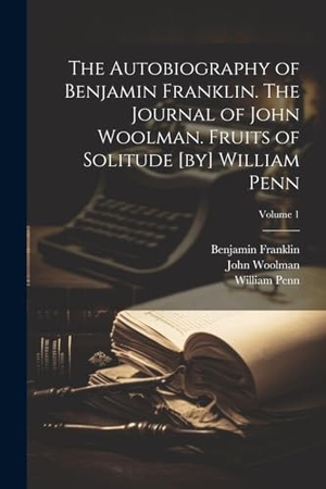 Woolman, John / Franklin, Benjamin et al. The Autobiography of Benjamin Franklin. The Journal of John Woolman. Fruits of Solitude [by] William Penn; Volume 1. Creative Media Partners, LLC, 2023.