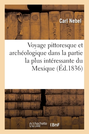Nebel-C. Voyage pittoresque et archéologique dans la partie la plus intéressante du Mexique. Hachette Livre, 2018.