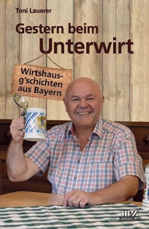 Lauerer, Toni. Gestern beim Unterwirt - Wirtshausg'schichten aus Bayern. MZ Buchverlag, 2020.