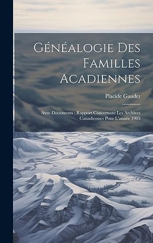 Gaudet. Généalogie Des Familles Acadiennes - Avec Documents : Rapport Concernant Les Archives Canadiennes Pour L'année 1905. Tradd Street Press, 2023.