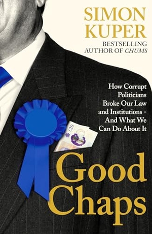 Kuper, Simon. Good Chaps - How Corrupt Politicians Broke Our Law and Institutions - And What We Can Do About It. Profile Books Ltd, 2024.