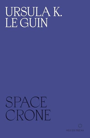 Le Guin, Ursula K.. Space Crone. Silver Press, 2023.