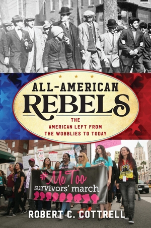 Cottrell, Robert C. All-American Rebels - The American Left from the Wobblies to Today. Rowman & Littlefield Publishers, 2020.