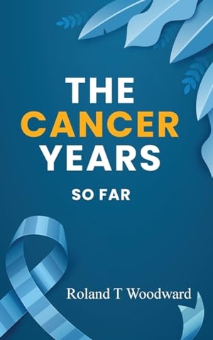 Woodward, Roland T. THE CANCER YEARS - SO FAR. Book Marketeers, 2024.
