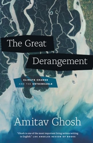 Ghosh, Amitav. Great Derangement - Climate Change and the Unthinkable. University of Chicago Pr., 2017.