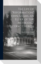 The Life of "Reformation" John Adams, an Elder of the Methodist Episcopal Church