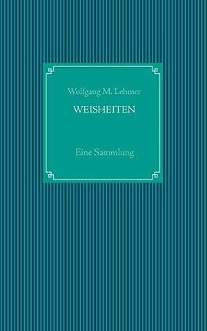 Lehmer, Wolfgang M.. Weisheiten - Eine Sammlung. BoD - Books on Demand, 2015.