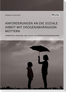 Anforderungen an die Soziale Arbeit mit drogenabhängigen Müttern. Verbreitete Probleme und hilfreiche Interventionsmaßnahmen