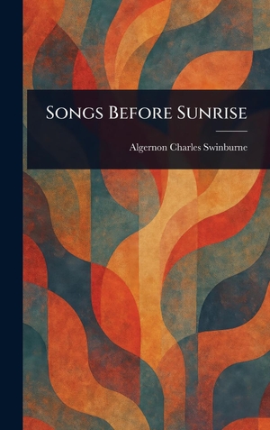 Swinburne, Algernon Charles. Songs Before Sunrise. Legare Street Press, 2025.