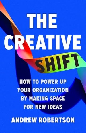 Robertson, Andrew. The Creative Shift - How to Power Up Your Organization by Making Space for New Ideas. PublicAffairs, 2025.