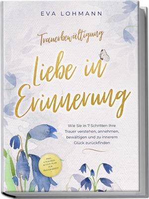 Lohmann, Eva Theresa. Trauerbewältigung - Liebe in Erinnerung: Wie Sie in 7 Schritten Ihre Trauer verstehen, annehmen, bewältigen und zu innerem Glück zurückfinden - inkl. 4-Wochen-Action-Plan zur Trauerarbeit. Edition Lunerion, 2024.