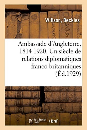 Willson. Ambassade d'Angleterre, 1814-1920. Un Siècle de Relations Diplomatiques Franco-Britanniques. Hachette Livre - BNF, 2018.