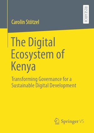 Stötzel, Carolin. The Digital Ecosystem of Kenya - Transforming Governance for a Sustainable Digital Development. Springer Gabler, 2024.