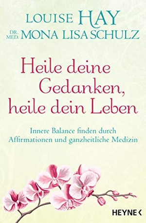 Hay, Louise / Mona Lisa Schulz. Heile deine Gedanken, heile dein Leben - Innere Balance finden durch Affirmationen und ganzheitliche Medizin. Heyne Taschenbuch, 2019.
