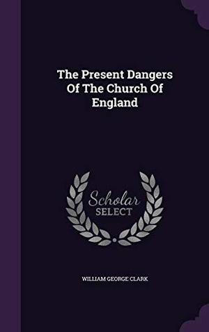 Clark, William George. The Present Dangers Of The Church Of England. Touchladybirdlucky Studios, 2015.