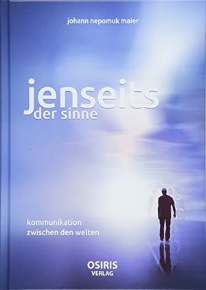 Maier, Johann Nepomuk. Jenseits der Sinne - Kommunikation zwischen den Welten. Osiris, 2018.