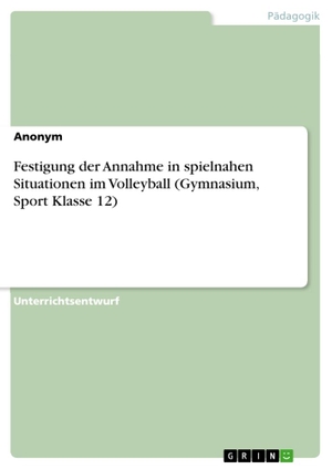 Anonymous. Festigung  der Annahme in spielnahen Situationen im Volleyball (Gymnasium, Sport Klasse 12). GRIN Verlag, 2021.