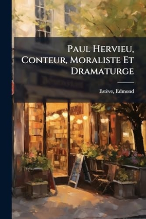 Estève, Edmond. Paul Hervieu, Conteur, Moraliste Et Dramaturge. Creative Media Partners, LLC, 2025.