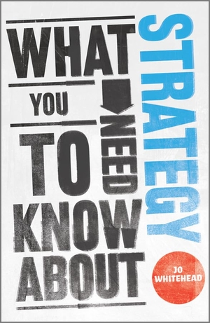 Whitehead, Jo. What You Need to Know about Strategy. John Wiley and Sons Ltd, 2011.
