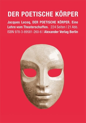 Lecoq, Jacques. Der poetische Körper - Eine Lehre vom Theaterschaffen. Alexander Verlag Berlin, 2012.