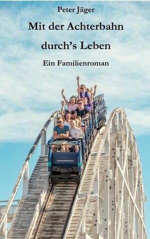 Jäger, Peter. Mit der Achterbahn durch's Leben - Ein Familienroman. tredition, 2022.