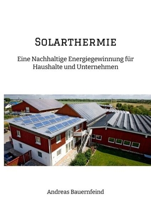 Bauernfeind, Andreas. Solarthermie - Eine nachhaltige Energiegewinnung für Haushalte und Unternehmen. tredition, 2023.