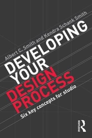 Smith, Albert / Kendra Schank Smith. Developing Your Design Process - Six Key Concepts for Studio. Taylor & Francis, 2014.