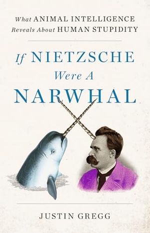 Gregg, Justin. If Nietzsche Were a Narwhal - What Animal Intelligence Reveals About Human Stupidity - eye-opening and entertaining popular science. The Murder Room, 2022.
