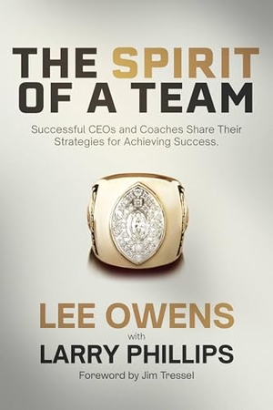Owens, Lee / Phillips, Larry et al. The Spirit of a Team - Successful Ceos and Coaches Share Their Strategies for Achieving Excellence. Fayetteville Mafia Press, 2025.