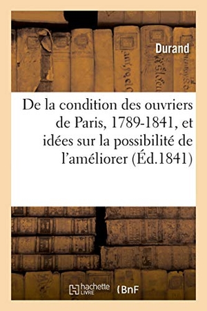 Durand. de la Condition Des Ouvriers de Paris, 1789-1841 - Avec Quelques Idées Sur La Possibilité de l'Améliorer. Hachette Livre - BNF, 2018.