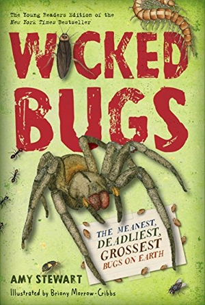 Stewart, Amy. Wicked Bugs (Young Readers Edition) - The Meanest, Deadliest, Grossest Bugs on Earth. Little, Brown Books for Young Readers, 2017.