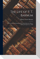 The Life of P. T. Barnum: Written by Himself, Including His Golden Rules for Money-Making. Brought Up to 1888