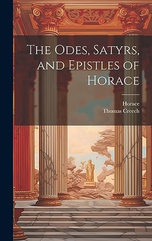 Horace / Thomas Creech. The Odes, Satyrs, and Epistles of Horace. Legare Street Press, 2023.