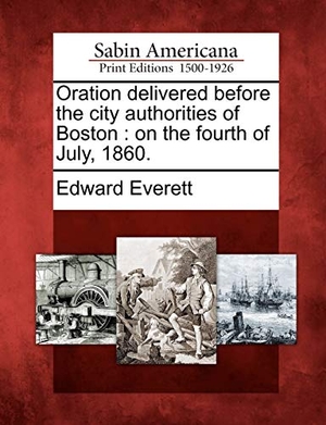 Everett, Edward. Oration Delivered Before the City Authorities of Boston - On the Fourth of July, 1860.. BiblioLife, 2012.