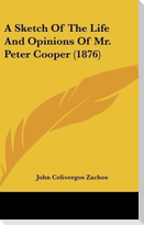 A Sketch Of The Life And Opinions Of Mr. Peter Cooper (1876)
